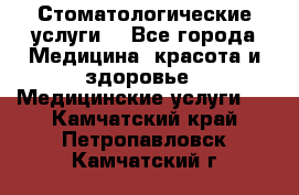Стоматологические услуги. - Все города Медицина, красота и здоровье » Медицинские услуги   . Камчатский край,Петропавловск-Камчатский г.
